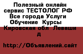 Полезный онлайн-сервис ТЕСТОЛОГ.РФ - Все города Услуги » Обучение. Курсы   . Кировская обл.,Леваши д.